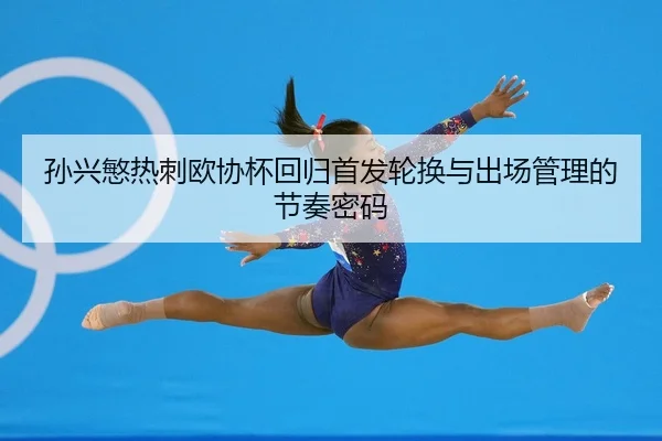 孙兴慜热刺欧协杯回归首发轮换与出场管理的节奏密码